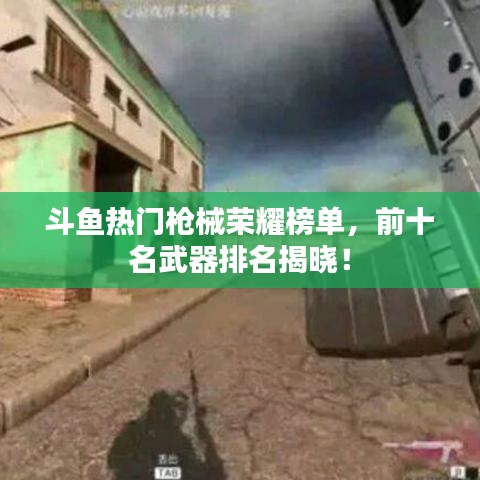 斗鱼热门枪械荣耀榜单，前十名武器排名揭晓！