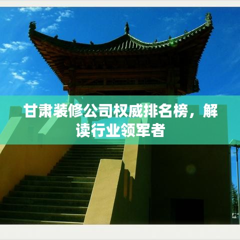 甘肃装修公司权威排名榜，解读行业领军者