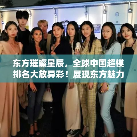 东方璀璨星辰，全球中国超模排名大放异彩！展现东方魅力闪耀世界舞台