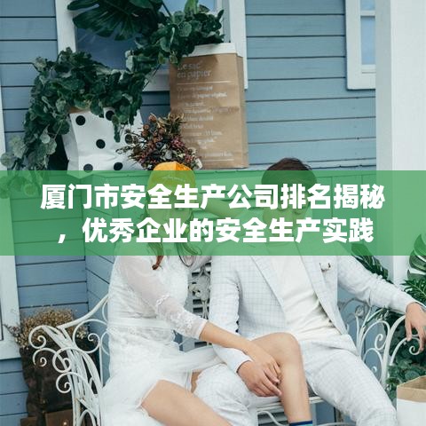 厦门市安全生产公司排名揭秘，优秀企业的安全生产实践