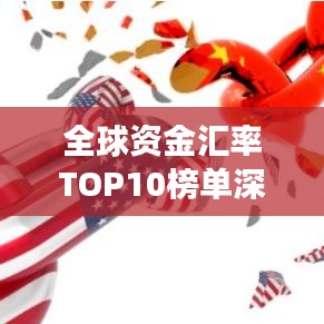 全球资金汇率TOP10榜单深度解析与洞察