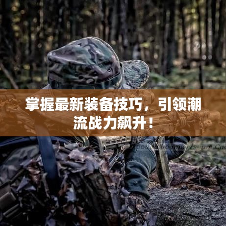 掌握最新装备技巧，引领潮流战力飙升！
