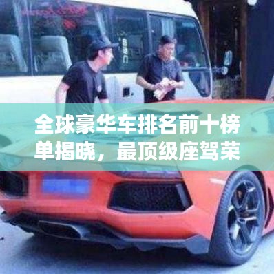 全球豪华车排名前十榜单揭晓，最顶级座驾荣耀上榜