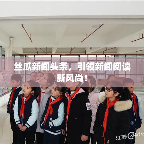 丝瓜新闻头条，引领新闻阅读新风尚！