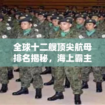 全球十二艘顶尖航母排名揭秘，海上霸主力量一览