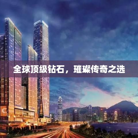 全球顶级钻石，璀璨传奇之选