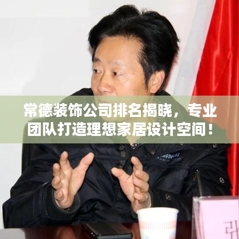 常德装饰公司排名揭晓，专业团队打造理想家居设计空间！