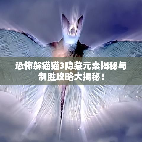 恐怖躲猫猫3隐藏元素揭秘与制胜攻略大揭秘！