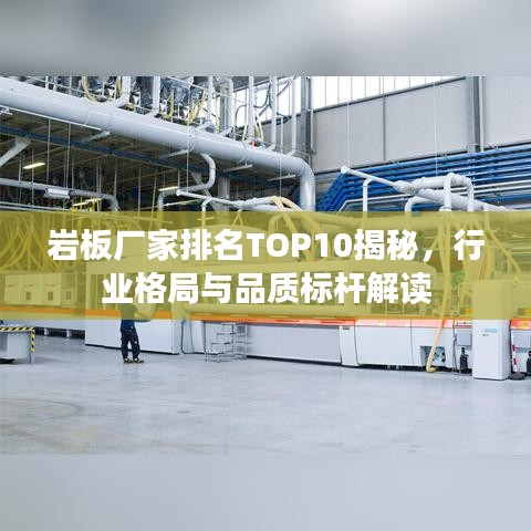 岩板厂家排名TOP10揭秘，行业格局与品质标杆解读