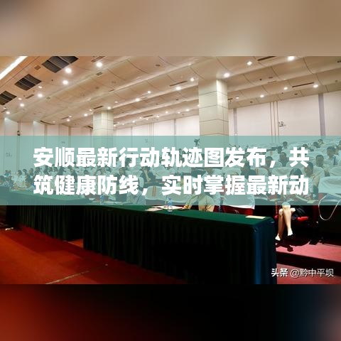 安顺最新行动轨迹图发布，共筑健康防线，实时掌握最新动态