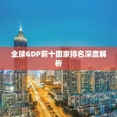 全球GDP前十国家排名深度解析