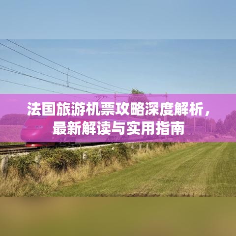 法国旅游机票攻略深度解析，最新解读与实用指南