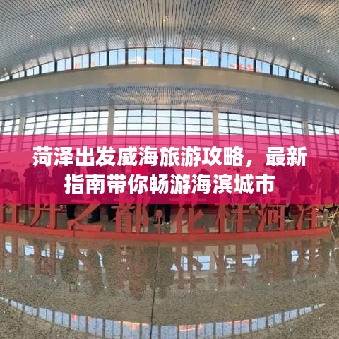 菏泽出发威海旅游攻略，最新指南带你畅游海滨城市