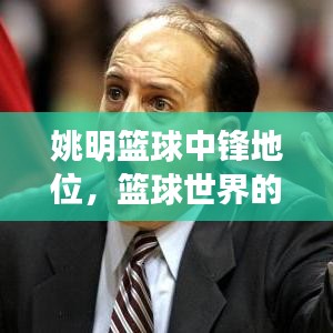 姚明篮球中锋地位，篮球世界的传奇排名