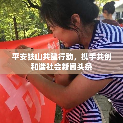 平安铁山共建行动，携手共创和谐社会新闻头条
