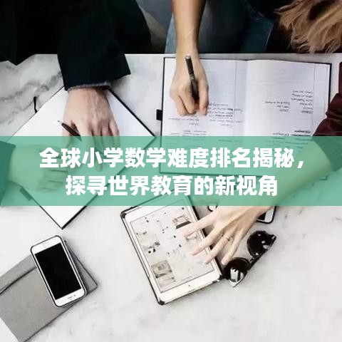 全球小学数学难度排名揭秘，探寻世界教育的新视角