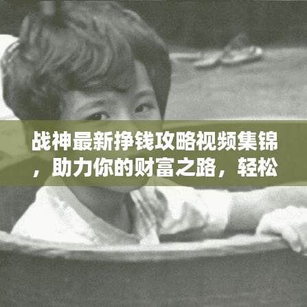 战神最新挣钱攻略视频集锦，助力你的财富之路，轻松成为财富达人！