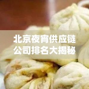 北京夜宵供应链公司排名大揭秘，行业领军者一览无余！