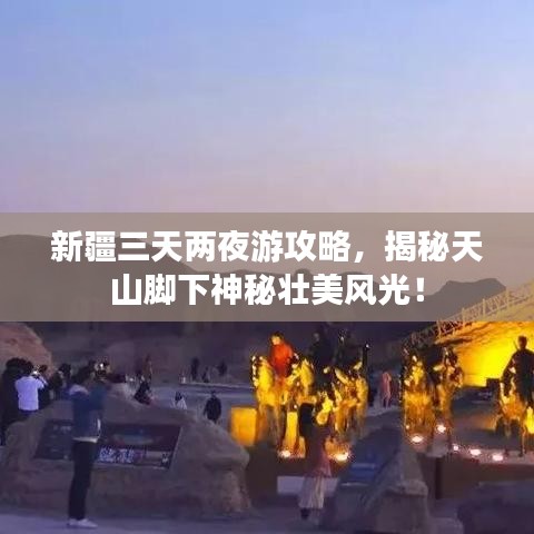新疆三天两夜游攻略，揭秘天山脚下神秘壮美风光！