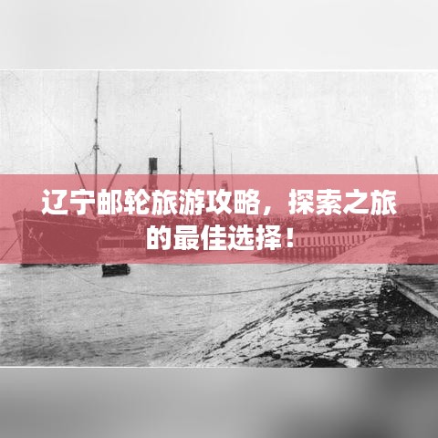 辽宁邮轮旅游攻略，探索之旅的最佳选择！