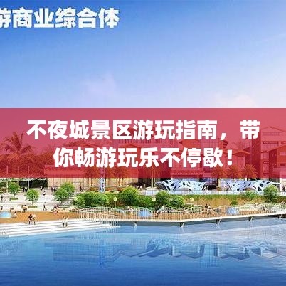 不夜城景区游玩指南，带你畅游玩乐不停歇！
