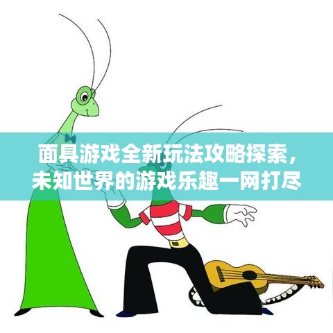 面具游戏全新玩法攻略探索，未知世界的游戏乐趣一网打尽
