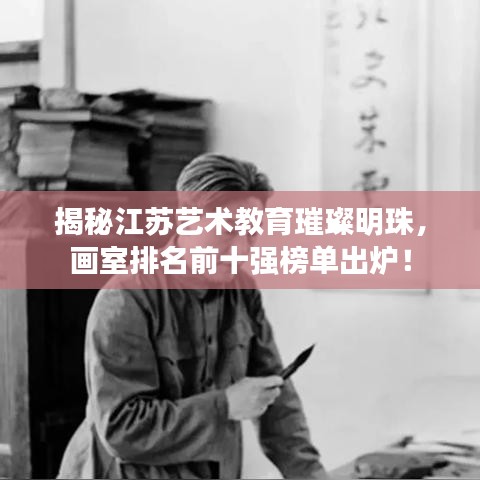 揭秘江苏艺术教育璀璨明珠，画室排名前十强榜单出炉！