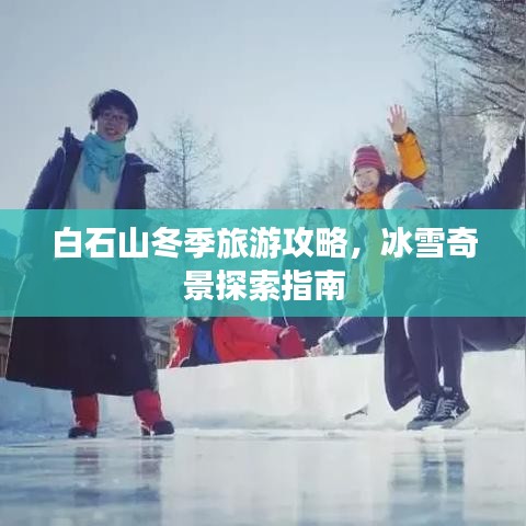 白石山冬季旅游攻略，冰雪奇景探索指南