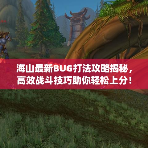 海山最新BUG打法攻略揭秘，高效战斗技巧助你轻松上分！