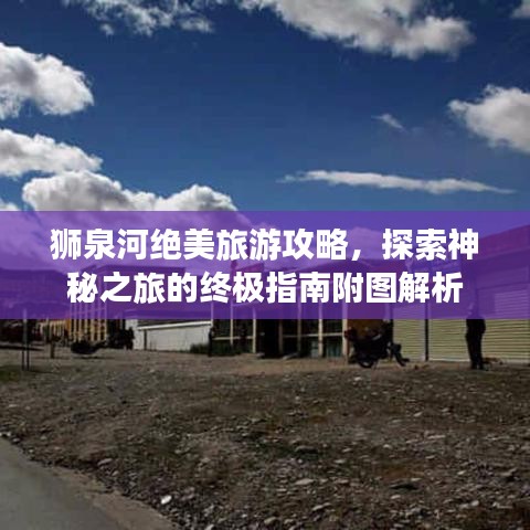 狮泉河绝美旅游攻略，探索神秘之旅的终极指南附图解析