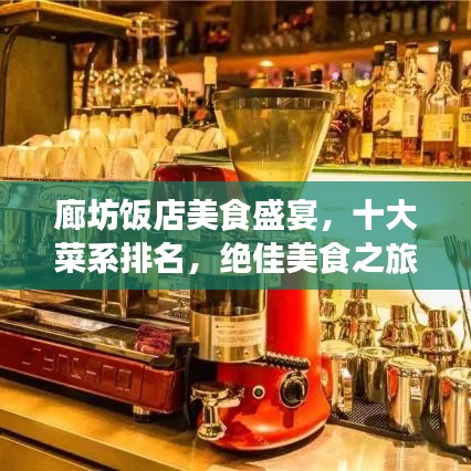 廊坊饭店美食盛宴，十大菜系排名，绝佳美食之旅体验！