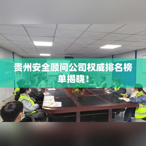 贵州安全顾问公司权威排名榜单揭晓！