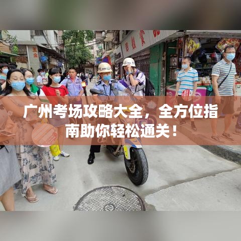 广州考场攻略大全，全方位指南助你轻松通关！