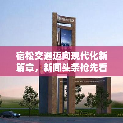 宿松交通迈向现代化新篇章，新闻头条抢先看