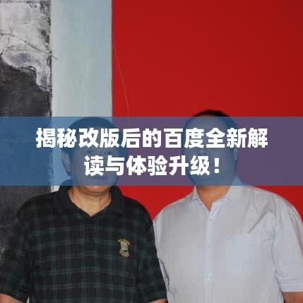 揭秘改版后的百度全新解读与体验升级！