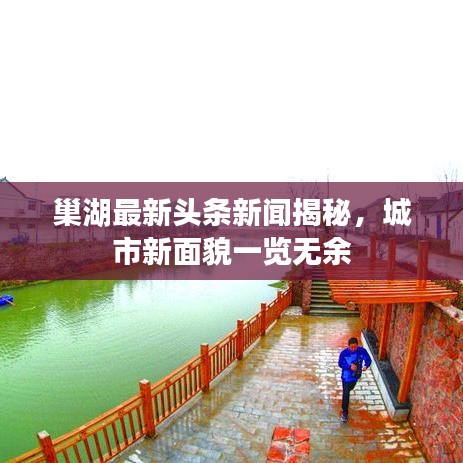 巢湖最新头条新闻揭秘，城市新面貌一览无余