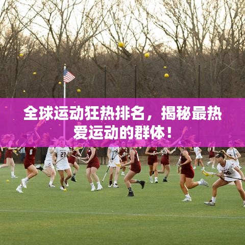 全球运动狂热排名，揭秘最热爱运动的群体！