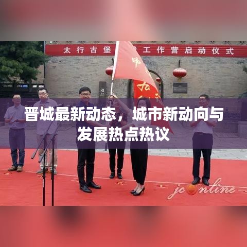 晋城最新动态，城市新动向与发展热点热议