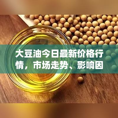 大豆油今日最新价格行情，市场走势、影响因素及未来展望分析