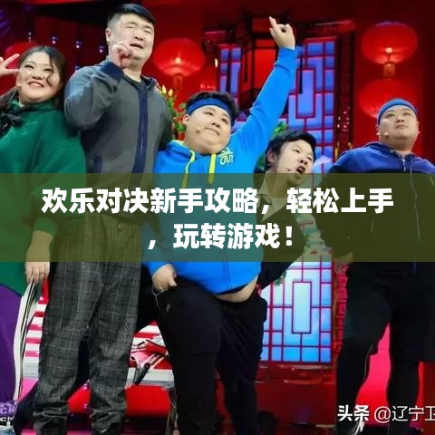 欢乐对决新手攻略，轻松上手，玩转游戏！