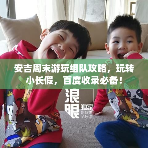 安吉周末游玩组队攻略，玩转小长假，百度收录必备！