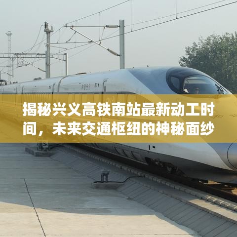 揭秘兴义高铁南站最新动工时间，未来交通枢纽的神秘面纱揭晓
