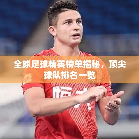 全球足球精英榜单揭秘，顶尖球队排名一览