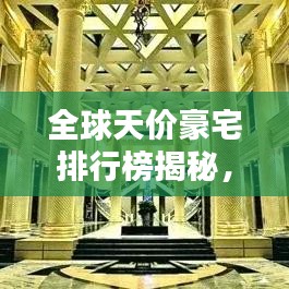 全球天价豪宅排行榜揭秘，最贵大豪宅盘点，神秘面纱下的奢华世界