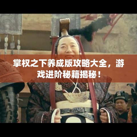 掌权之下养成版攻略大全，游戏进阶秘籍揭秘！