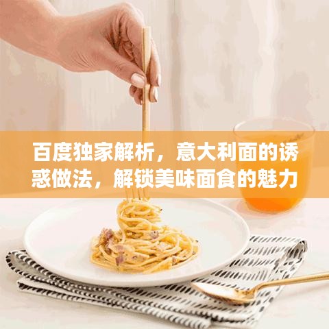 百度独家解析，意大利面的诱惑做法，解锁美味面食的魅力！
