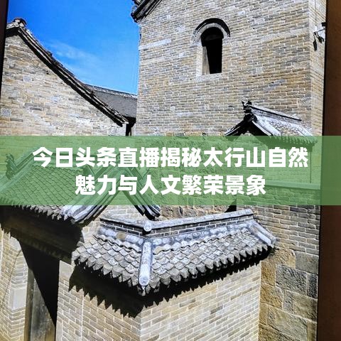 今日头条直播揭秘太行山自然魅力与人文繁荣景象