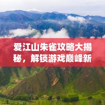 爱江山朱雀攻略大揭秘，解锁游戏巅峰新境界！