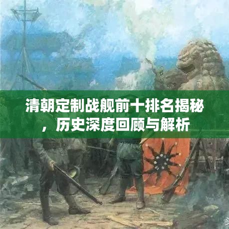 清朝定制战舰前十排名揭秘，历史深度回顾与解析