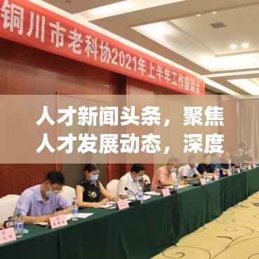 人才新闻头条，聚焦人才发展动态，深度解读最新人才资讯